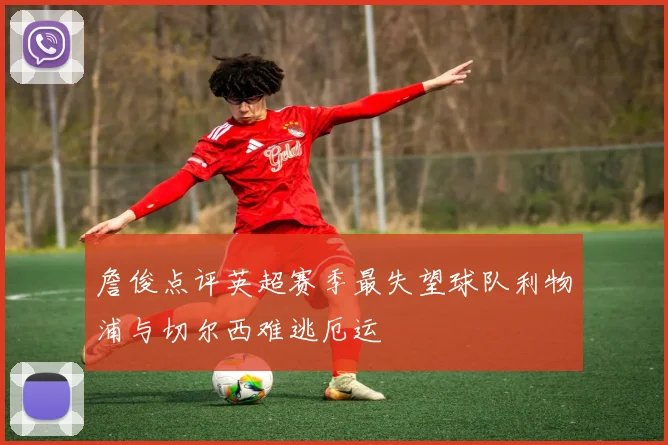 詹俊点评英超赛季最失望球队利物浦与切尔西难逃厄运